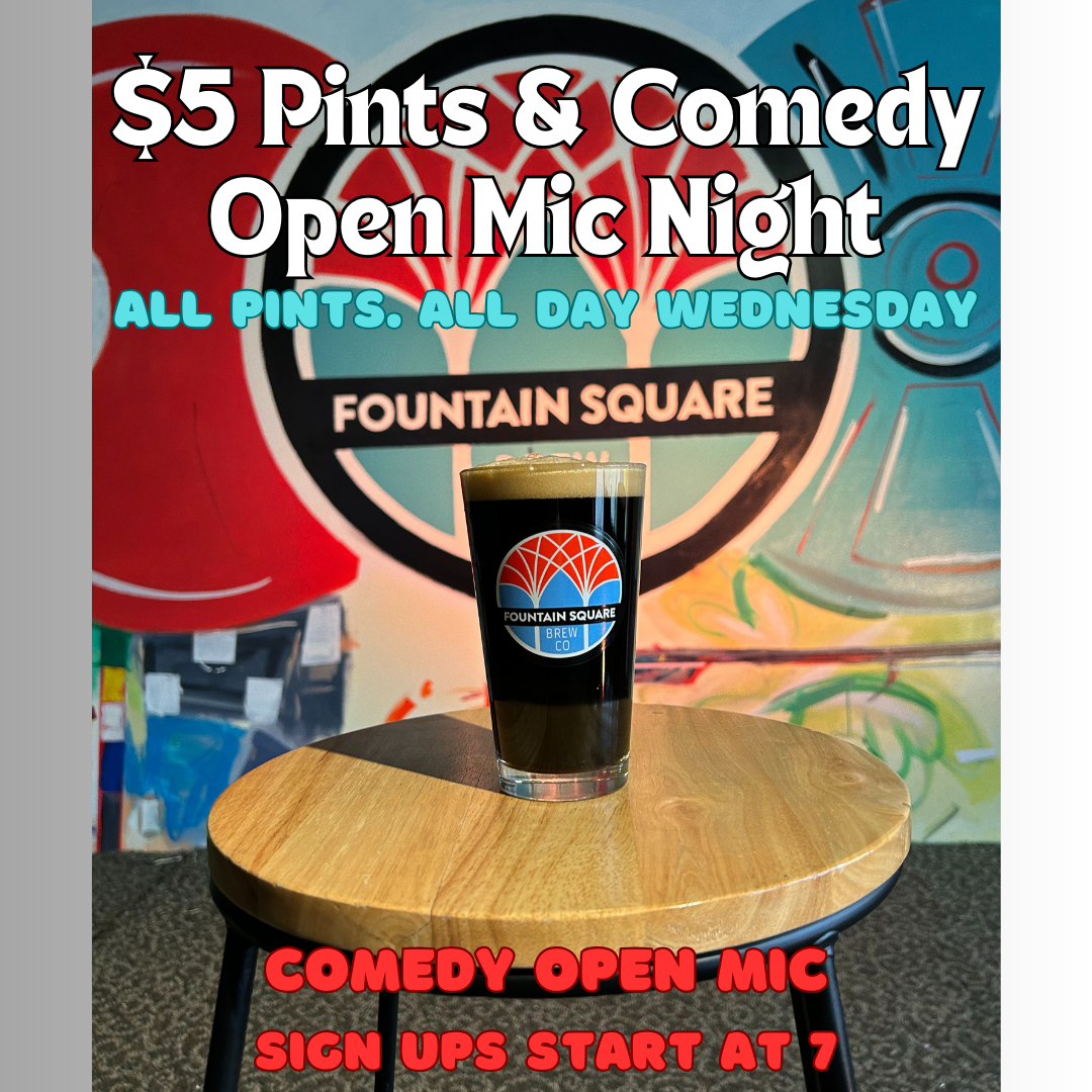 $5 pints and comedy open mic night is every Wednesday at Fountain Square Brewing. Open mic sign ups start at 7, and show is at 7:30. We are open 3-10.