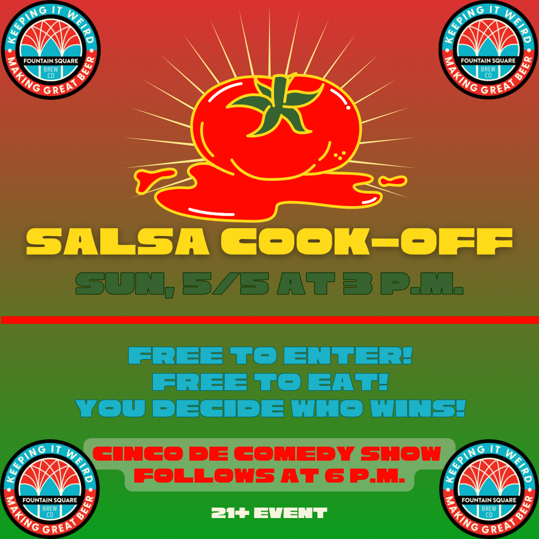 Salsa cook-off at Fountain Square Brewing is on Sunday, May 5 at 3 p.m. Bring your best salsa recipe and your friends. Secure the W and stick around for comedy.